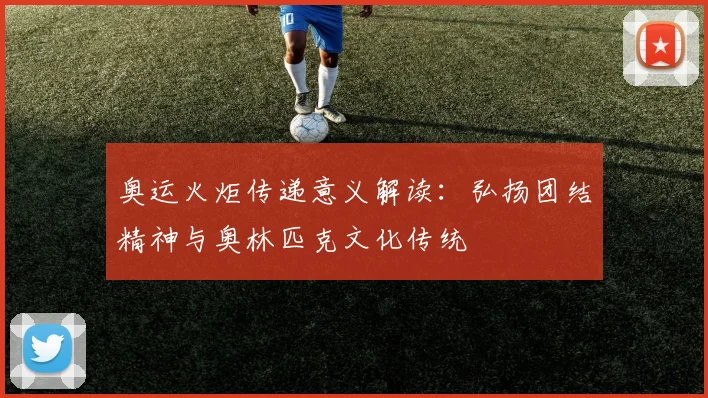 奥运火炬传递意义解读:弘扬团结精神与奥林匹克文化传统
