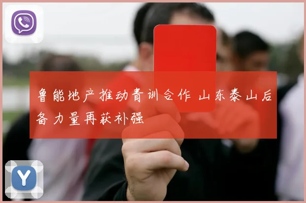 鲁能地产推动青训合作 山东泰山后备力量再获补强