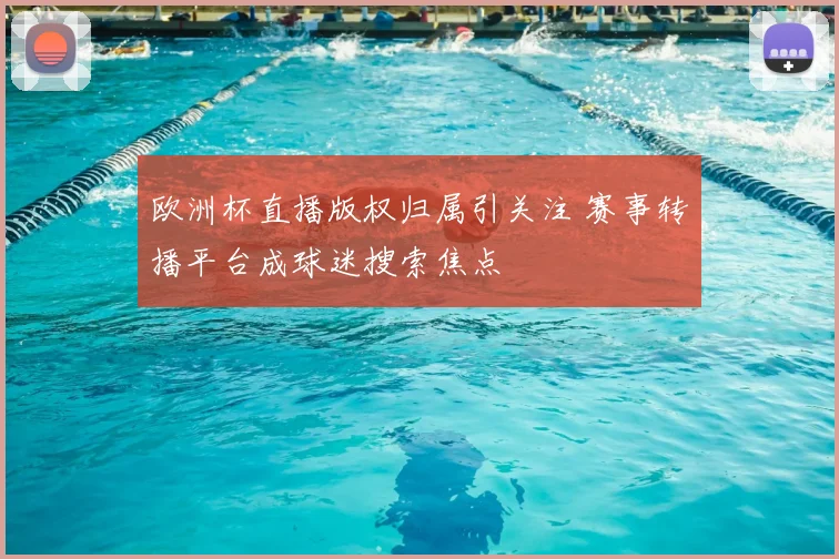 欧洲杯直播版权归属引关注 赛事转播平台成球迷搜索焦点