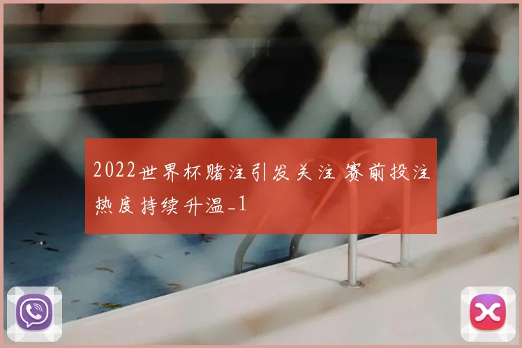2022世界杯赌注引发关注 赛前投注热度持续升温_1