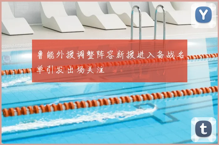 鲁能外援调整阵容新援进入备战名单引发出场关注
