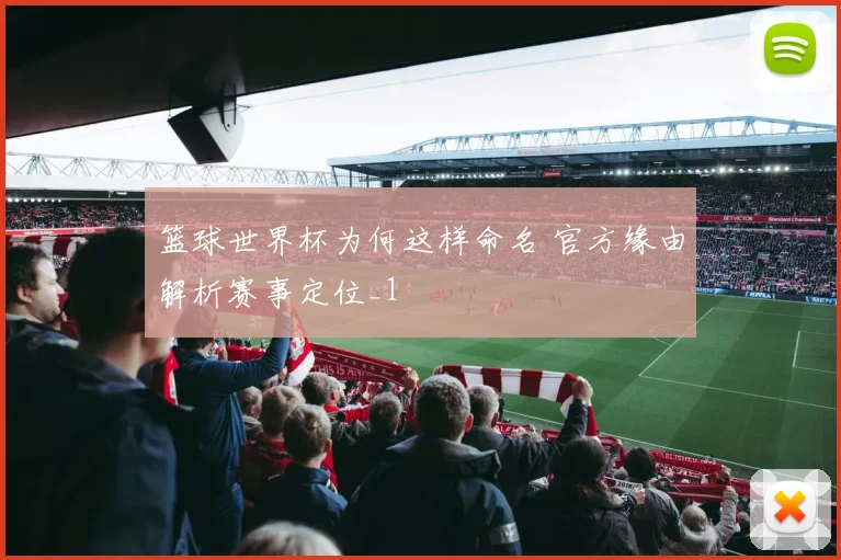 篮球世界杯为何这样命名 官方缘由解析赛事定位_1