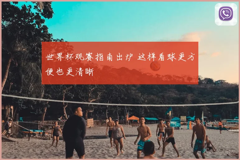 世界杯观赛指南出炉 这样看球更方便也更清晰