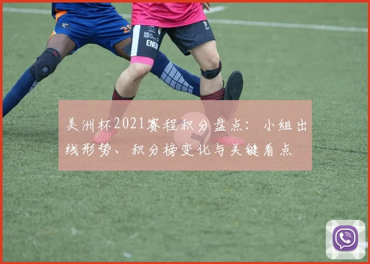 美洲杯2021赛程积分盘点：小组出线形势、积分榜变化与关键看点
