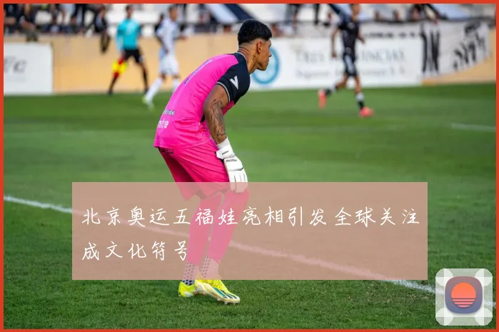 北京奥运五福娃亮相引发全球关注成文化符号