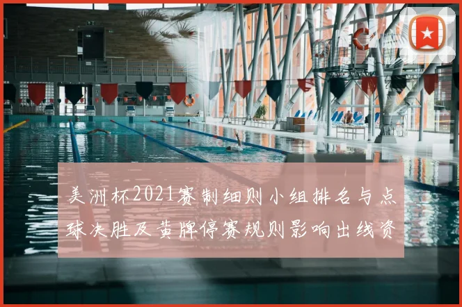美洲杯2021赛制细则小组排名与点球决胜及黄牌停赛规则影响出线资格