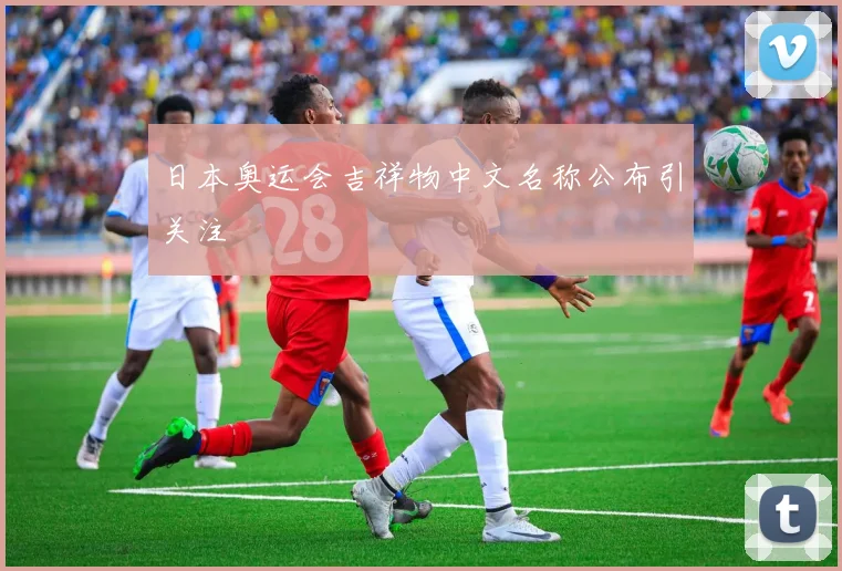 日本奥运会吉祥物中文名称公布引关注