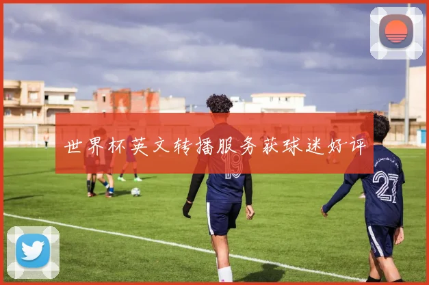 世界杯英文转播服务获球迷好评