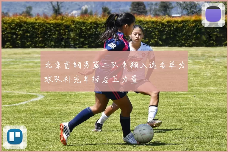 北京首钢男篮二队李翔入选名单为球队补充年轻后卫力量