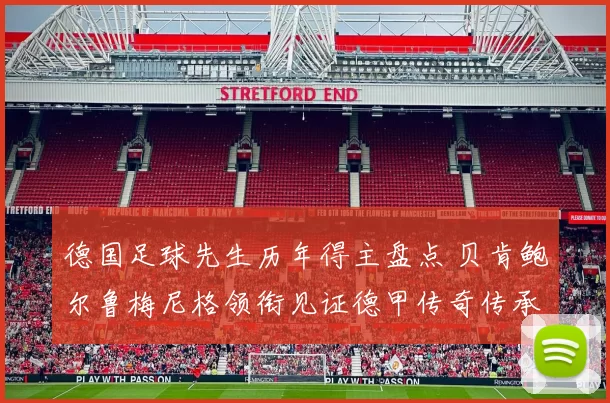 德国足球先生历年得主盘点 贝肯鲍尔鲁梅尼格领衔见证德甲传奇传承