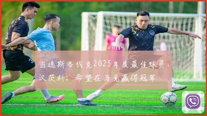 当选斯洛伐克2025年度最佳球员，汉茨科：希望在马竞赢得冠军