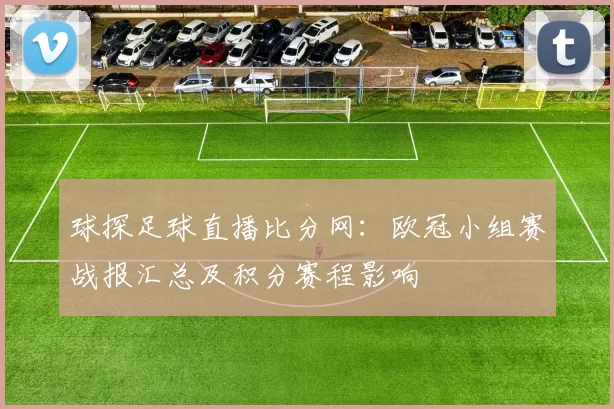 球探足球直播比分网：欧冠小组赛战报汇总及积分赛程影响