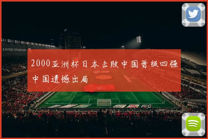 2000亚洲杯日本击败中国晋级四强中国遗憾出局