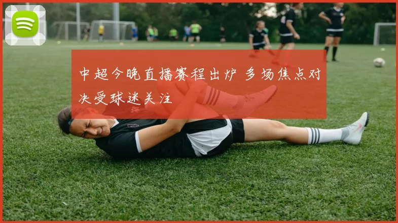 中超今晚直播赛程出炉 多场焦点对决受球迷关注